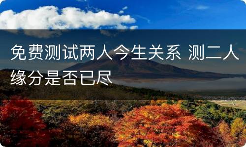 免费测试两人今生关系 测二人缘分是否已尽