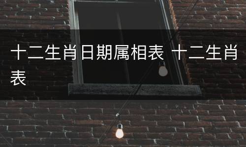 十二生肖日期属相表 十二生肖表