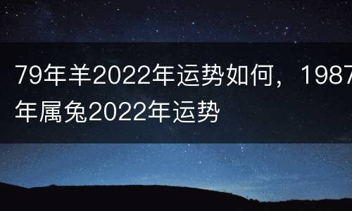 79年羊2022年运势如何，1987年属兔2022年运势