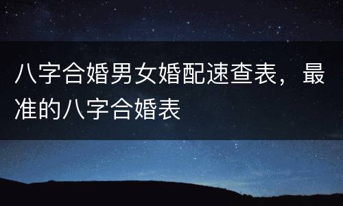 八字合婚男女婚配速查表，最准的八字合婚表