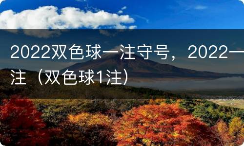 2022双色球一注守号，2022一注（双色球1注）
