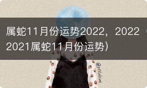 属蛇11月份运势2022，2022（2021属蛇11月份运势）