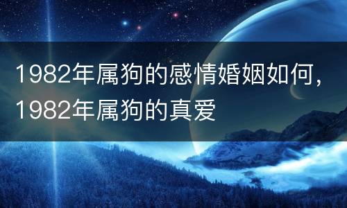 1982年属狗的感情婚姻如何，1982年属狗的真爱
