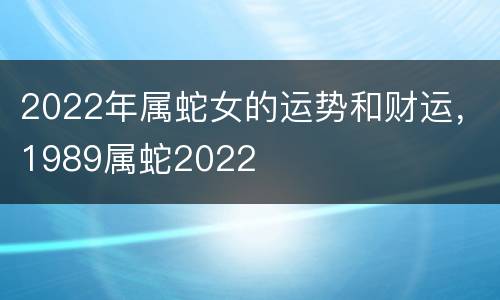 2022年属蛇女的运势和财运，1989属蛇2022