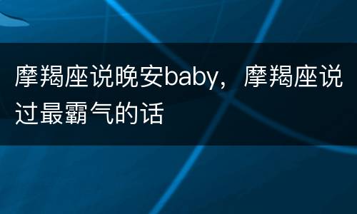 摩羯座说晚安baby，摩羯座说过最霸气的话