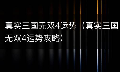 真实三国无双4运势（真实三国无双4运势攻略）