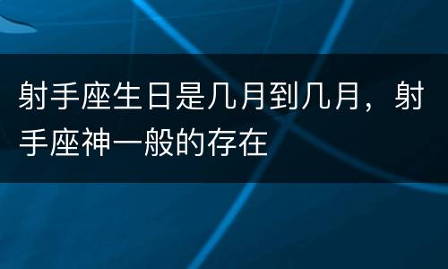射手座生日是几月到几月，射手座神一般的存在
