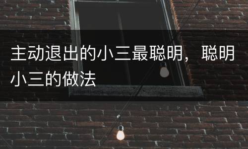 主动退出的小三最聪明，聪明小三的做法