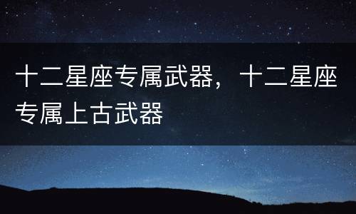 十二星座专属武器，十二星座专属上古武器