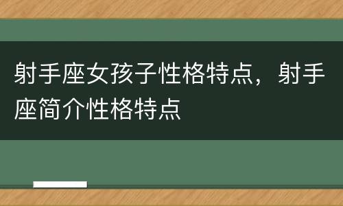 射手座女孩子性格特点，射手座简介性格特点