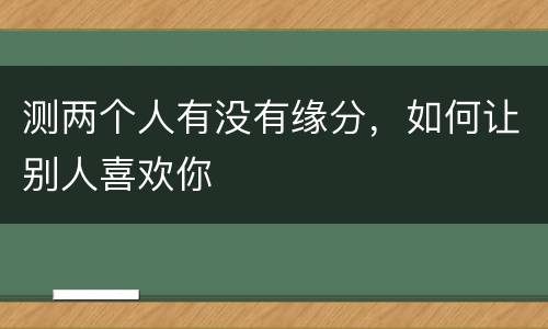 测两个人有没有缘分，如何让别人喜欢你