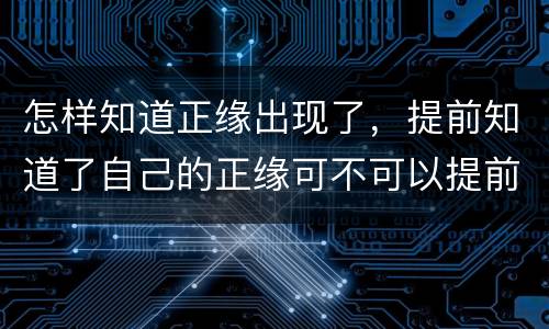 怎样知道正缘出现了，提前知道了自己的正缘可不可以提前去见面