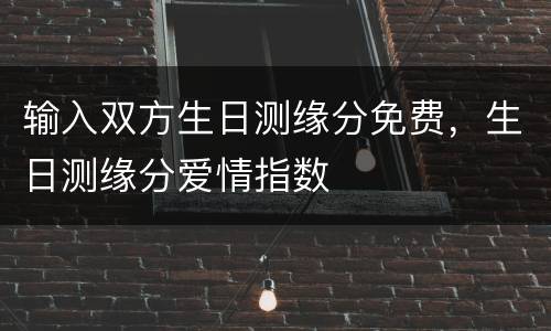 输入双方生日测缘分免费，生日测缘分爱情指数