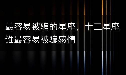 最容易被骗的星座，十二星座谁最容易被骗感情