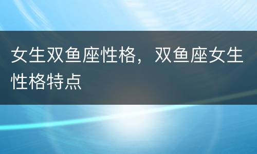 女生双鱼座性格，双鱼座女生性格特点