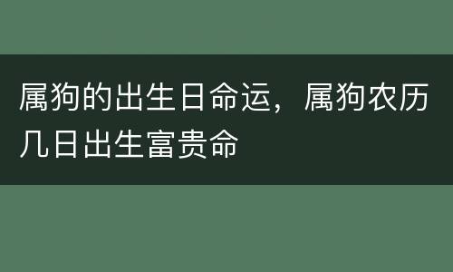 属狗的出生日命运，属狗农历几日出生富贵命