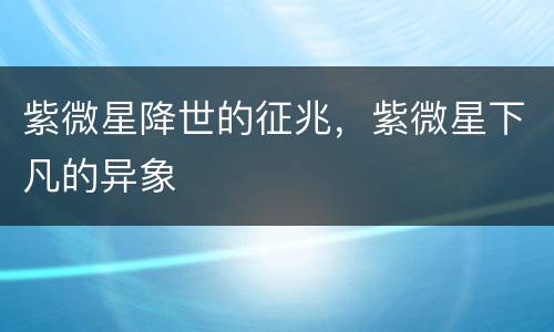 紫微星降世的征兆，紫微星下凡的异象