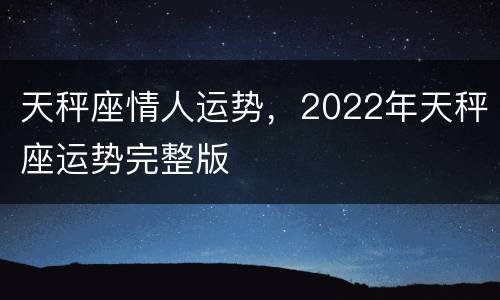 天秤座情人运势，2022年天秤座运势完整版