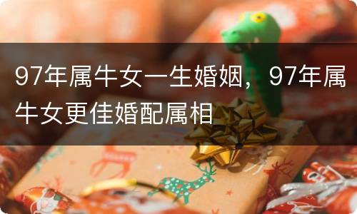 97年属牛女一生婚姻，97年属牛女更佳婚配属相