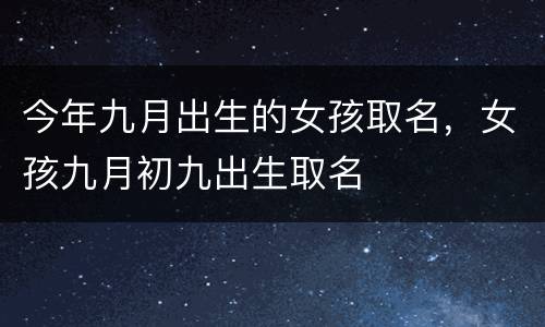 今年九月出生的女孩取名，女孩九月初九出生取名