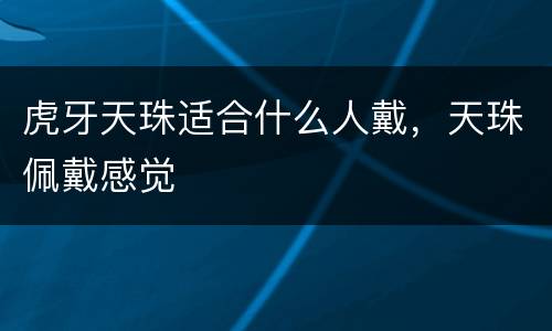 虎牙天珠适合什么人戴，天珠佩戴感觉