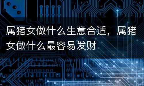 属猪女做什么生意合适，属猪女做什么最容易发财
