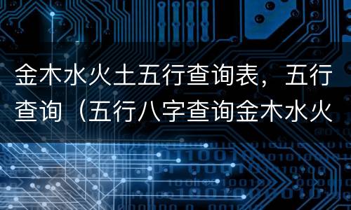 金木水火土五行查询表，五行查询（五行八字查询金木水火土）