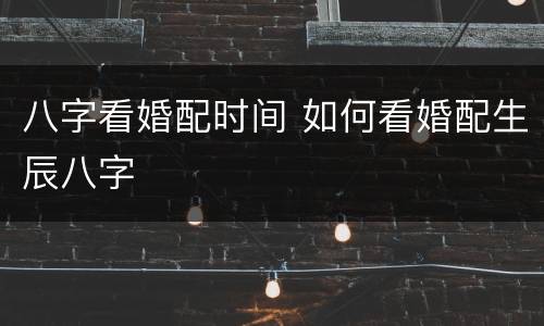 八字看婚配时间 如何看婚配生辰八字