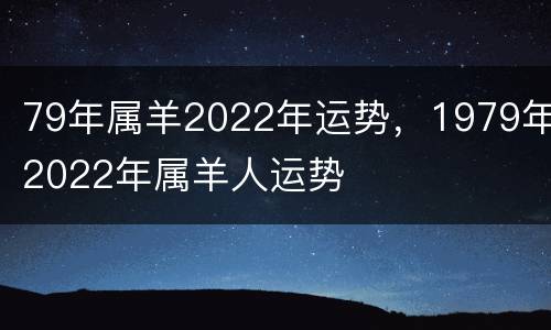 79年属羊2022年运势，1979年2022年属羊人运势