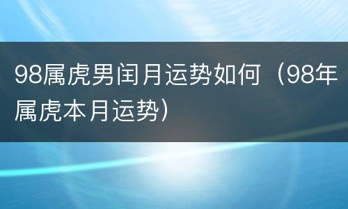 98属虎男闰月运势如何（98年属虎本月运势）