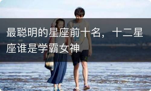 最聪明的星座前十名，十二星座谁是学霸女神
