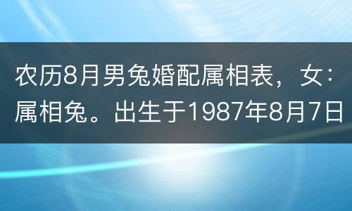 农历8月男兔婚配属相表，女：属相兔。出生于1987年8月7日农历。问姻