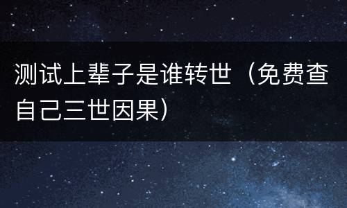 测试上辈子是谁转世（免费查自己三世因果）