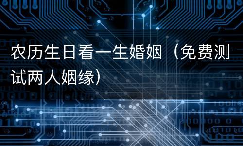 农历生日看一生婚姻（免费测试两人姻缘）