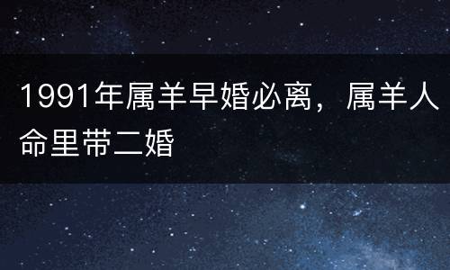 1991年属羊早婚必离，属羊人命里带二婚