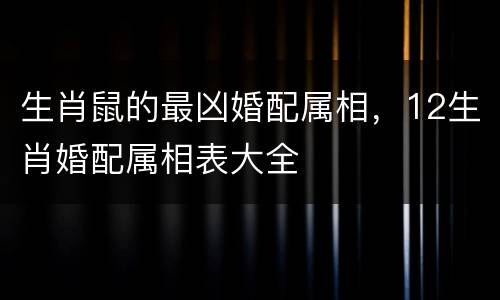 生肖鼠的最凶婚配属相，12生肖婚配属相表大全