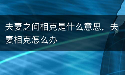 夫妻之间相克是什么意思，夫妻相克怎么办