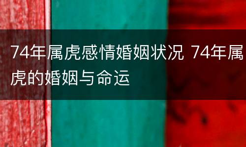 74年属虎感情婚姻状况 74年属虎的婚姻与命运