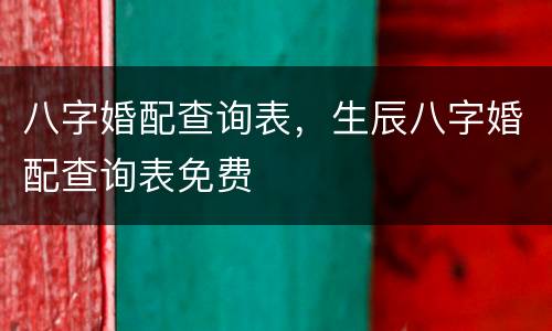 八字婚配查询表，生辰八字婚配查询表免费