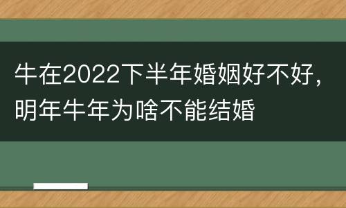 牛在2022下半年婚姻好不好，明年牛年为啥不能结婚