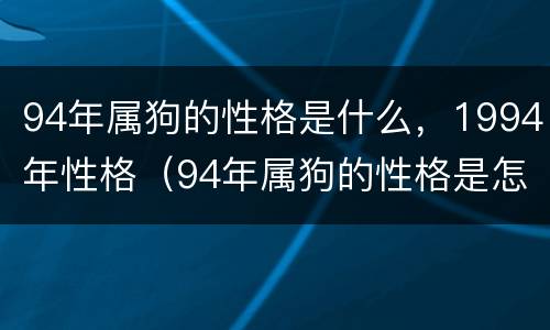 94年属狗的性格是什么，1994年性格（94年属狗的性格是怎么样的）