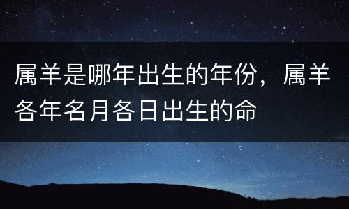 属羊是哪年出生的年份，属羊各年名月各日出生的命