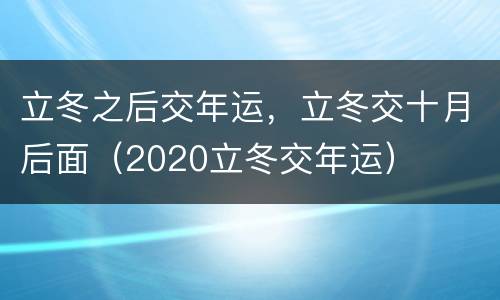立冬之后交年运，立冬交十月后面（2020立冬交年运）