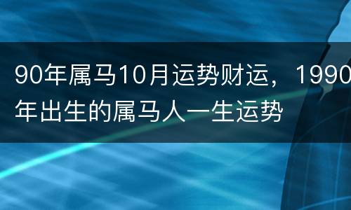 90年属马10月运势财运，1990年出生的属马人一生运势