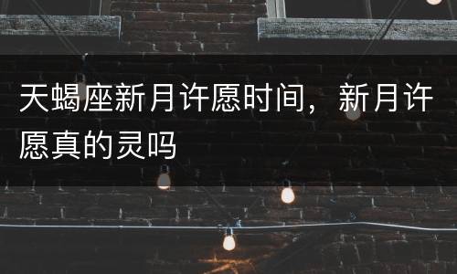 天蝎座新月许愿时间，新月许愿真的灵吗