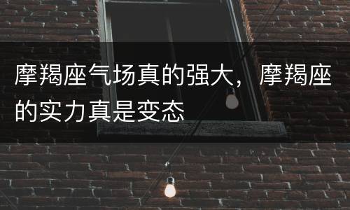 摩羯座气场真的强大，摩羯座的实力真是变态