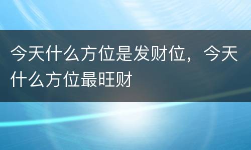 今天什么方位是发财位，今天什么方位最旺财