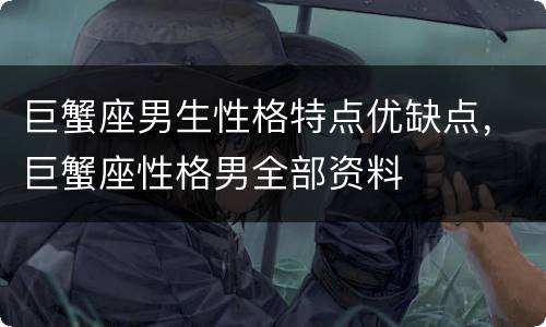 巨蟹座男生性格特点优缺点，巨蟹座性格男全部资料