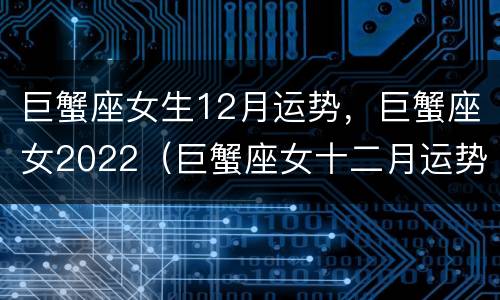巨蟹座女生12月运势，巨蟹座女2022（巨蟹座女十二月运势）
