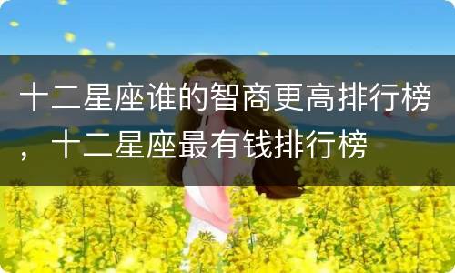 十二星座谁的智商更高排行榜，十二星座最有钱排行榜